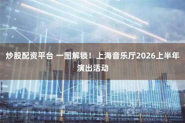 炒股配资平台 一图解锁！上海音乐厅2026上半年演出活动