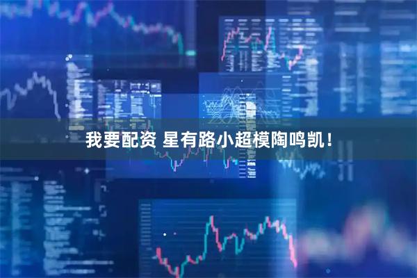 我要配资 星有路小超模陶鸣凯！