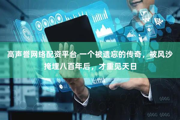 高声誉网络配资平台 一个被遗忘的传奇，被风沙掩埋八百年后，才重见天日
