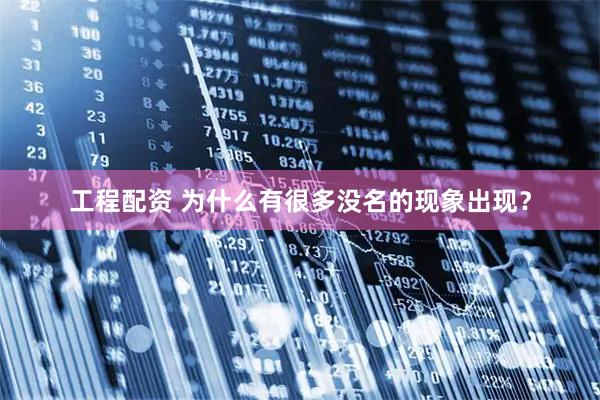 工程配资 为什么有很多没名的现象出现？