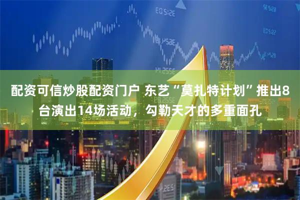 配资可信炒股配资门户 东艺“莫扎特计划”推出8台演出14场活动，勾勒天才的多重面孔
